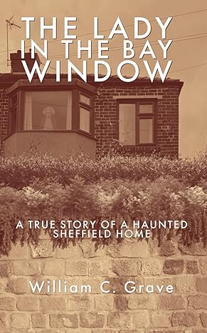 the lady in the bay window a true story of a haunted sheffield home 1st edition william c. grave