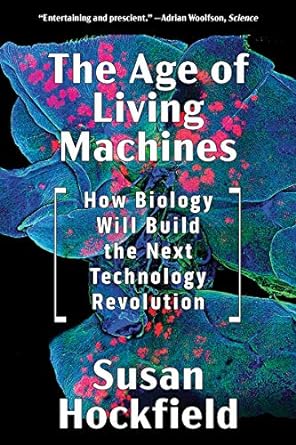 the age of living machines how biology will build the next technology revolution 1st edition susan hockfield