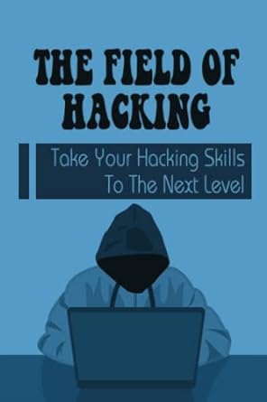 the field of hacking take your hacking skills to the next level 1st edition augustine slipper 979-8841229643