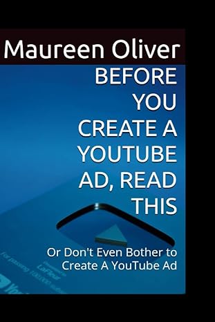 before you create a youtube ad read this or dont even bother to create a youtube ad 1st edition maureen