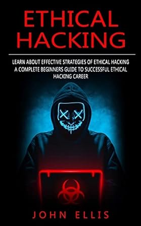 ethical hacking learn about effective strategies of ethical hacking 1st edition john ellis 1774857871,