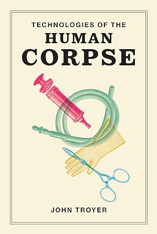 technologies of the human corpse 1st edition john troyer 0262542315, 978-0262542319