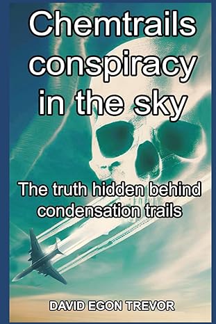 chemtrails conspiracy in the sky the truth hidden behind condensation trails 1st edition david egon trevor