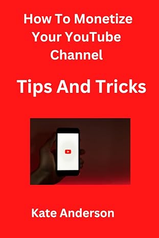 how to monetize your youtube channel tips and tricks 1st edition kate anderson 979-8374907315