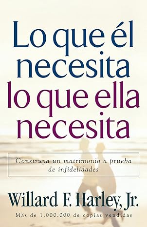 lo que el necesita lo que ella necesita construya un matrimonio a prueba de infidelidades 1st edition willard