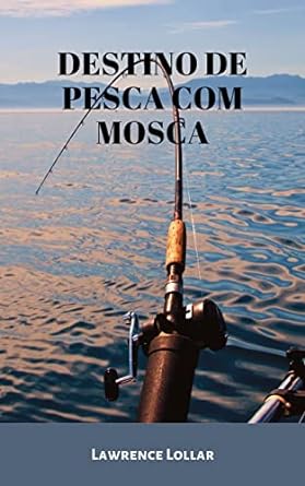 destino de pesca com mosca 1st edition lawrence lollar b0c2lfl2t3