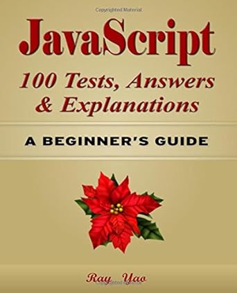 javascript 100 tests answers and explanations a beginners s guide 1st edition ray yao 152346352x,