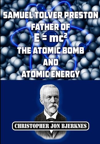 samuel tolver preston father of e mc2 the atomic bomb and atomic energy 1st edition christopher jon bjerknes