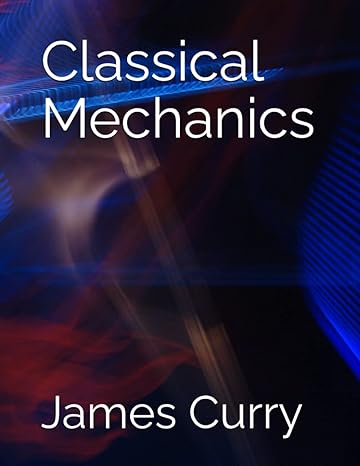 classical mechanics 1st edition james curry b0c4x6nvwp, 979-8393730994