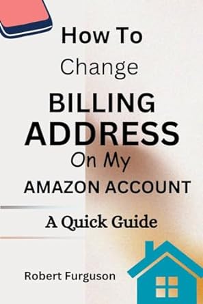 how to change billing address on my amazon account a quick guide 1st edition robert furguson b0ck7dtf18