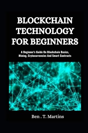 blockchain technology for beginners a beginner s guide on blockchain basics mining cryptocurrencies and smart