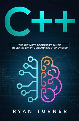 c++ the ultimate beginner s guide to learn c++ programming step by step 1st edition ryan turner 1647710049,