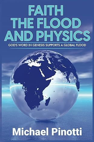 faith the flood and physics gods word in genesis supports a global flood 1st edition michael pinotti