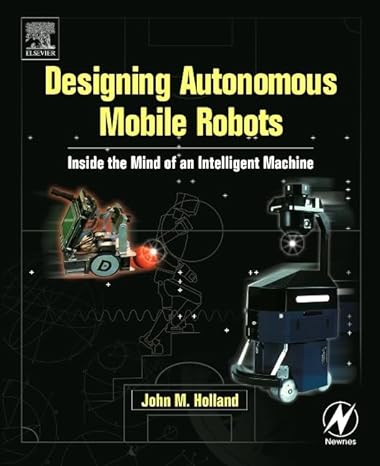 designing autonomous mobile robots inside the mind of an intelligent machine 1st edition john m. holland
