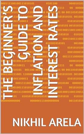 the beginners guide to inflation and interest rates 1st edition nikhil arela ,sanskriti upadhyay b0cn7ft9b1