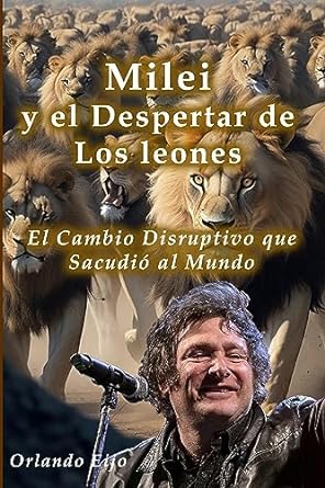 milei y el despertar de los leones el cambio disruptivo que sacudio al mundo 1st edition orlando eijo