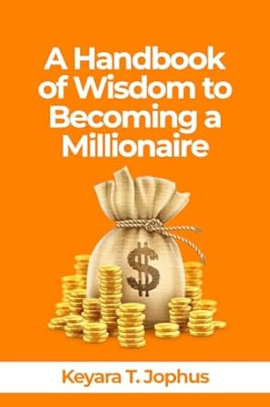 a handbook of wisdom to becoming a millionaire 1st edition keyara t jophus b0cq11xxrv