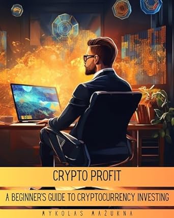 crypto profit a beginners guide to cryptocurrency investing 1st edition mykolas mazukna b0c7k5v6w7