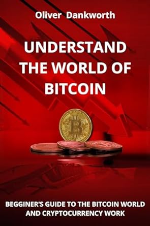 understand the world of bitcoin beginners guide to the bitcoin world and cryptocurrency work 1st edition