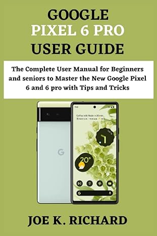 google pixel 6 pro user guide the complete user manual for beginners and seniors to master the new google