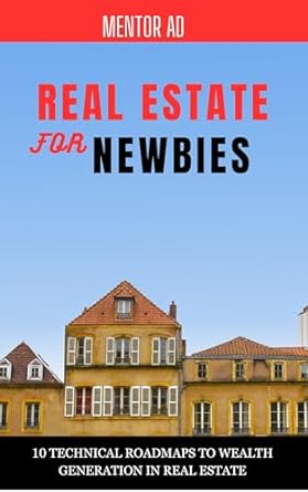 real estate for newbies 10 technical roadmaps to wealth generation in real estate 1st edition mentor ad