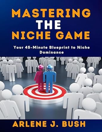 mastering the niche game your 45 minute blueprint to niche dominance 1st edition arlene j bush b0crhbdhn5