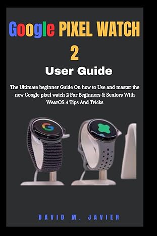 google pixel watch 2 user guide the ultimate beginner guide on how to use and master the new google pixel