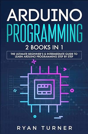 arduino programming 2 books in 1 the ultimate beginner s and intermediate guide to learn arduino programming