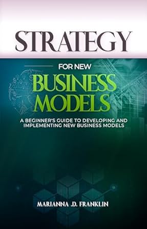 strategy for new business models a beginners guide to developing and implementing new business models 1st