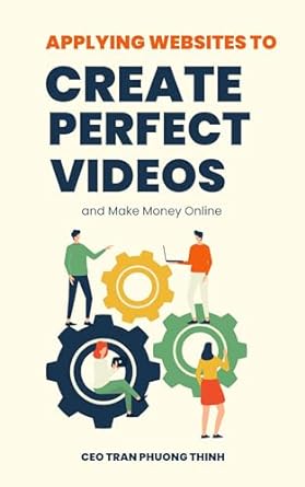 applying websites to create perfect videos and make money online 1st edition ceo tran phuong thinh b0cqvn7x6m