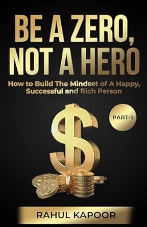 be a zero not a hero how to build the mindset of a happy successful and rich person 1st edition rahul kapoor