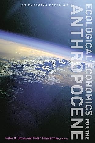 ecological economics for the anthropocene an emerging paradigm 1st edition peter brown ,peter timmerman