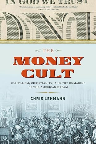 the money cult capitalism christianity and the unmaking of the american dream 1st edition chris lehmann