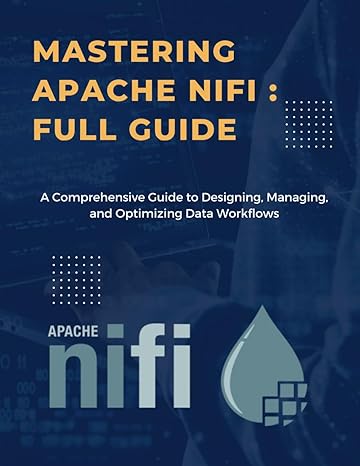 mastering apache nifi data integration and flow orchestration a comprehensive guide to designing managing and