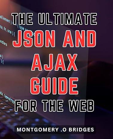 the ultimate json and ajax guide for the web unlock the secrets of json and ajax a comprehensive guide to