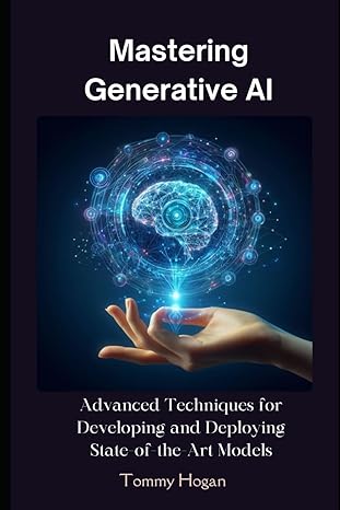 mastering generative ai advanced techniques for developing and deploying state of the art models 1st edition