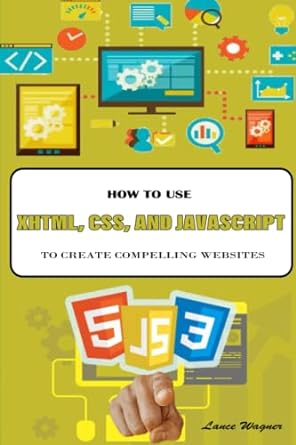 how to use xhtml css and javascript to create compelling websites 1st edition lance wagner b0b2ty6kpz,