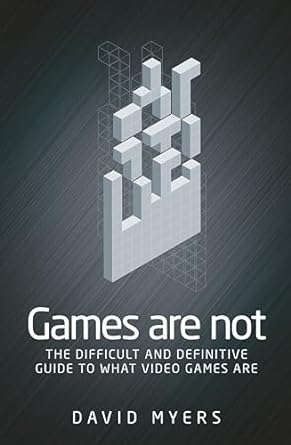 games are not the difficult and definitive guide to what video games are 1st edition david myers 1526121654,