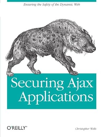 securing ajax applications ensuring the safety of the dynamic web 1st edition christopher wells exe b008smo0je