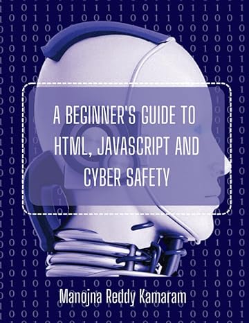 a beginner s guide to html javascript and cyber safety a step by step walk through of coding with html