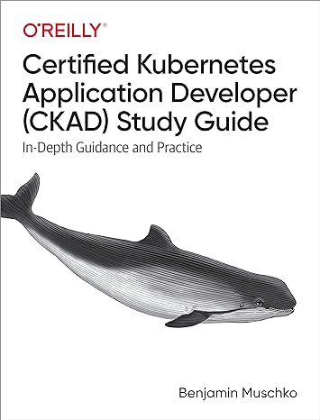 certified kubernetes application developer study guide in depth guidance and practice 1st edition benjamin