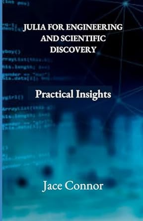 julia for engineering and scientific discovery practical insights 1st edition jace connor 979-8860213425