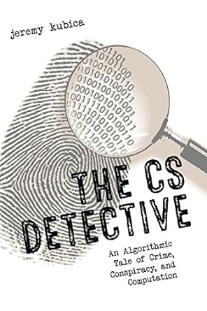 the cs detective an algorithmic tale of crime conspiracy and computation 1st edition jeremy kubica