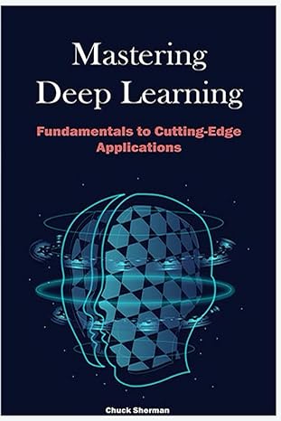 mastering deep learning fundamentals to cutting edge applications 1st edition chuck sherman 979-8861664912