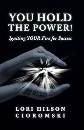 you hold the power igniting your fire for success 1st edition lori hilson cioromski b0chwpf3pd