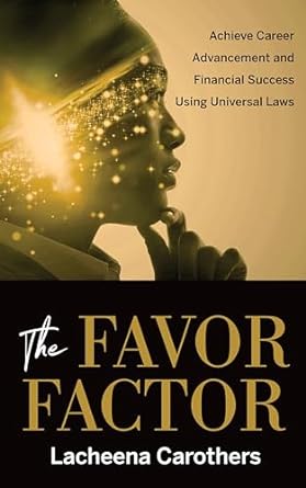 the favor factor achieve career advancement and financial success using universal laws 1st edition lacheena