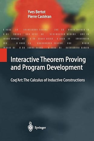 interactive theorem proving and program development coq art the calculus of inductive constructions 1st