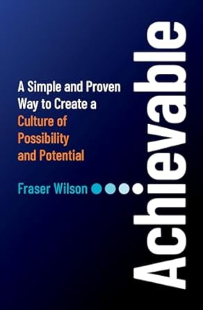 achievable a simple and proven way to create a culture of possibility and potential 1st edition fraser wilson