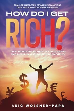 how do i get rich the modern guide to building wealth in a changing world 1st edition aric wolsner papa