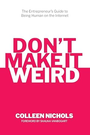 dont make it weird an entrepreneurs guide to being human on the internet 1st edition colleen nichols